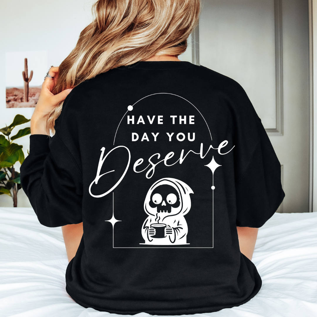 Have the day you deserve - TShirt