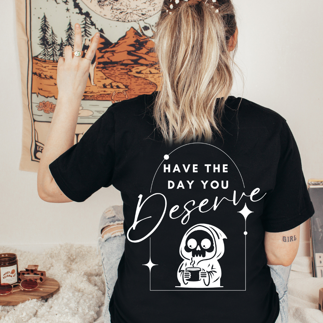 Have the day you deserve - TShirt