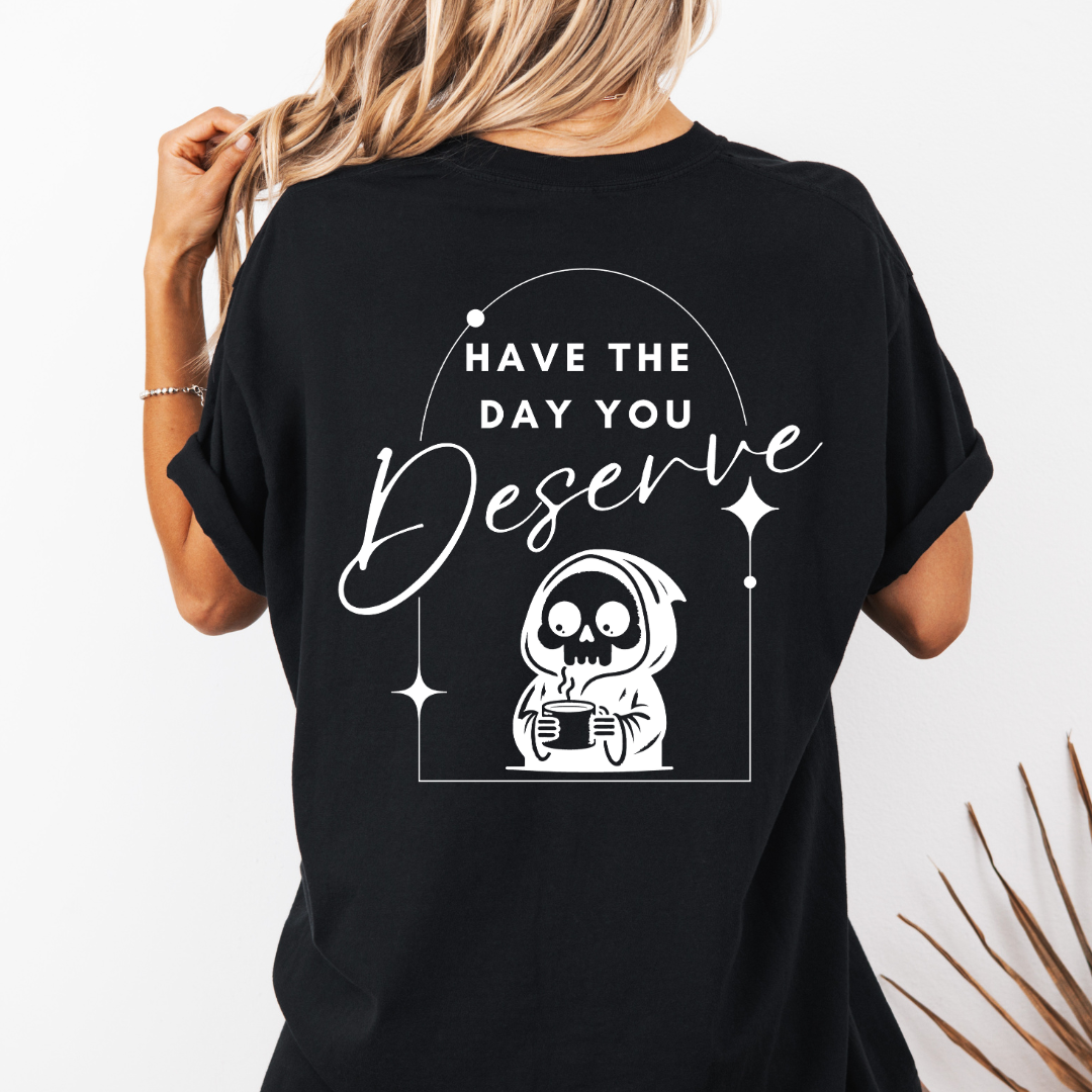 Have the day you deserve - TShirt