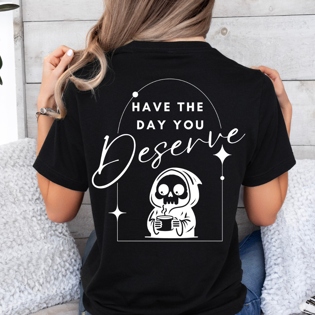 Have the day you deserve - TShirt