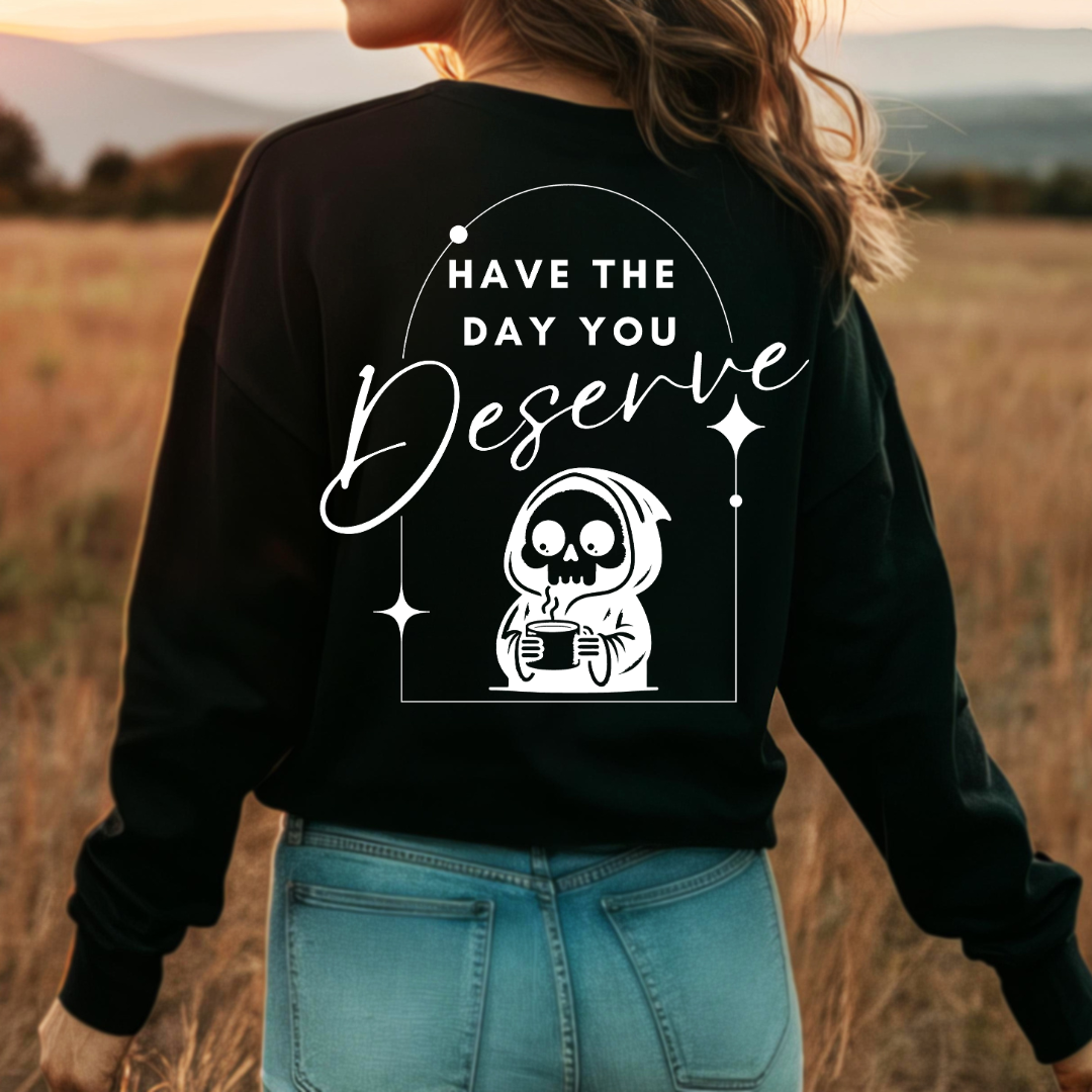 Have the Day you Deserve - Crew Neck