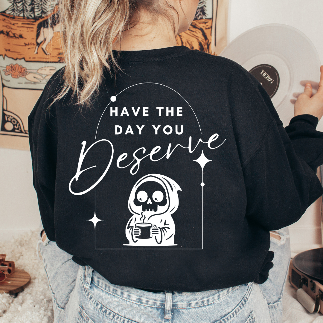 Have the Day you Deserve - Crew Neck